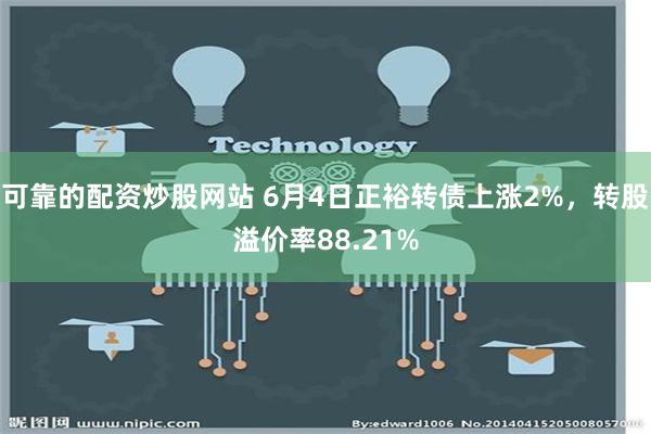 可靠的配资炒股网站 6月4日正裕转债上涨2%，转股溢价率88.21%