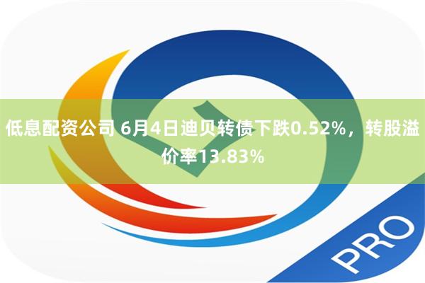 低息配资公司 6月4日迪贝转债下跌0.52%，转股溢价率13.83%