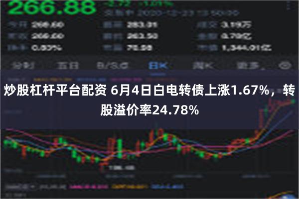 炒股杠杆平台配资 6月4日白电转债上涨1.67%，转股溢价率24.78%