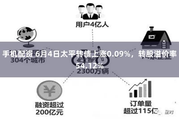 手机配资 6月4日太平转债上涨0.09%，转股溢价率54.12%