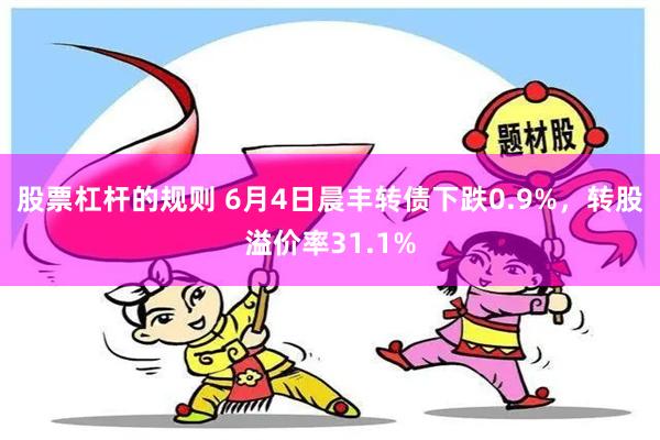 股票杠杆的规则 6月4日晨丰转债下跌0.9%，转股溢价率31.1%