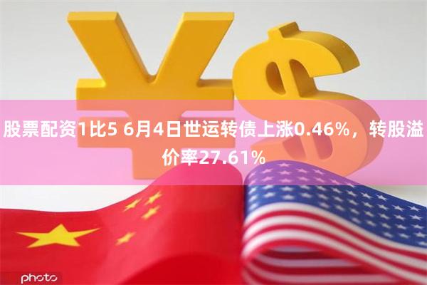 股票配资1比5 6月4日世运转债上涨0.46%，转股溢价率27.61%