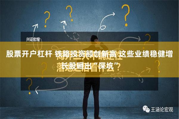 股票开户杠杆 铁路投资额创新高 这些业绩稳健增长股砸出“深坑”