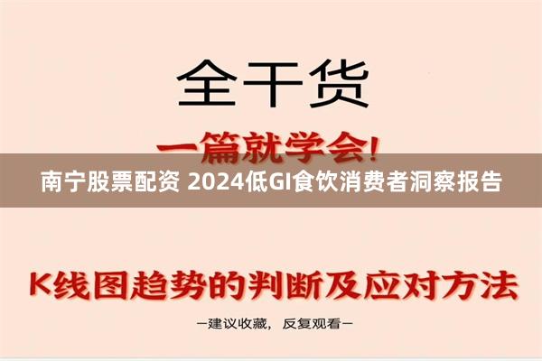 南宁股票配资 2024低GI食饮消费者洞察报告