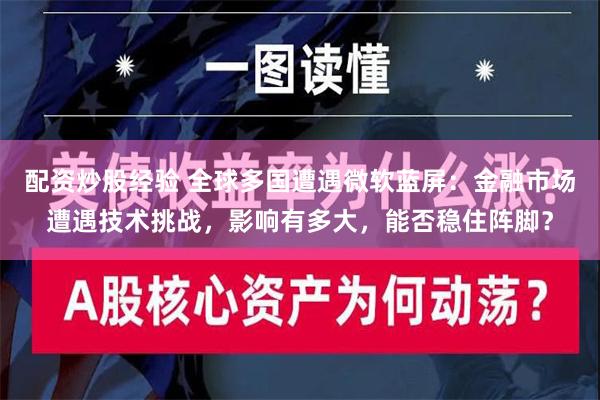 配资炒股经验 全球多国遭遇微软蓝屏：金融市场遭遇技术挑战，影响有多大，能否稳住阵脚？