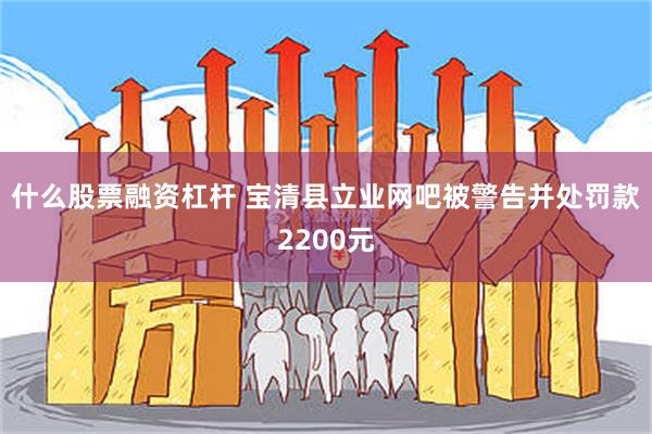 什么股票融资杠杆 宝清县立业网吧被警告并处罚款2200元