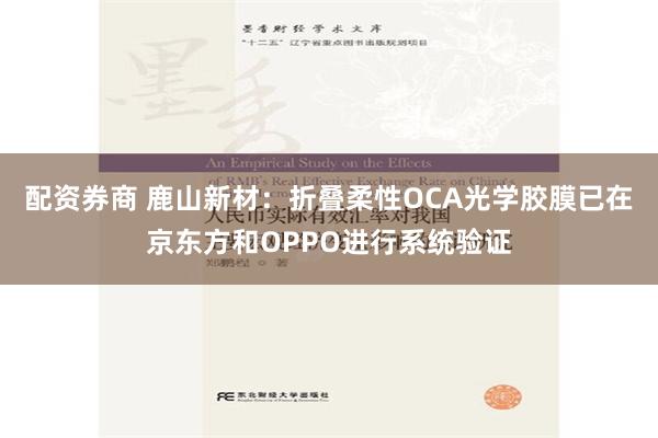 配资券商 鹿山新材：折叠柔性OCA光学胶膜已在京东方和OPPO进行系统验证