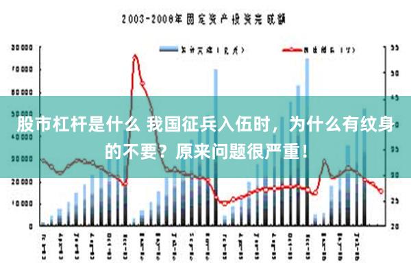 股市杠杆是什么 我国征兵入伍时，为什么有纹身的不要？原来问题很严重！