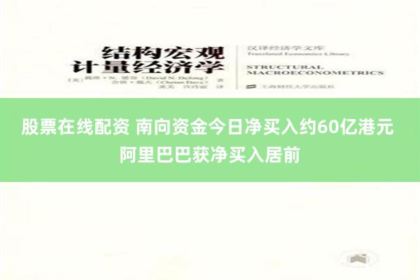 股票在线配资 南向资金今日净买入约60亿港元 阿里巴巴获净买入居前