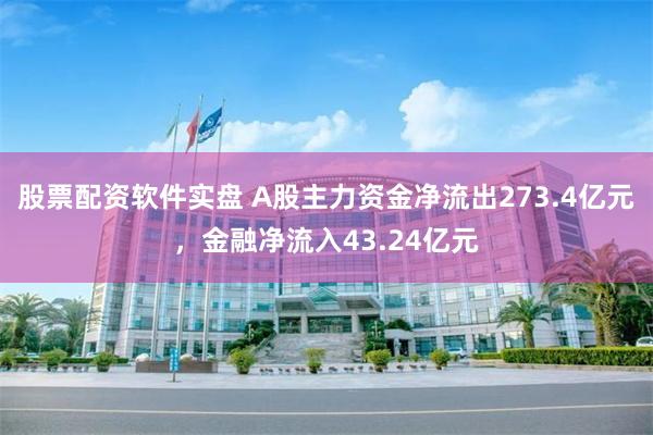 股票配资软件实盘 A股主力资金净流出273.4亿元，金融净流入43.24亿元