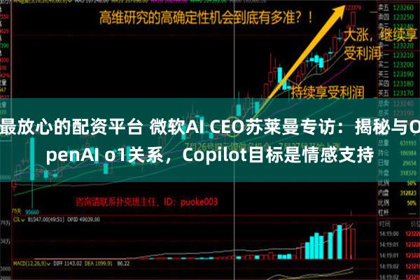 最放心的配资平台 微软AI CEO苏莱曼专访：揭秘与OpenAI o1关系，Copilot目标是情感支持