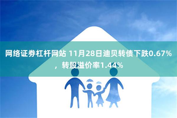 网络证劵杠杆网站 11月28日迪贝转债下跌0.67%，转股溢价率1.44%