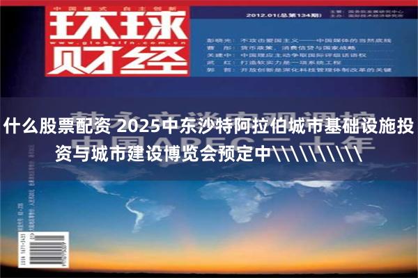 什么股票配资 2025中东沙特阿拉伯城市基础设施投资与城市建设博览会预定中\\\\\