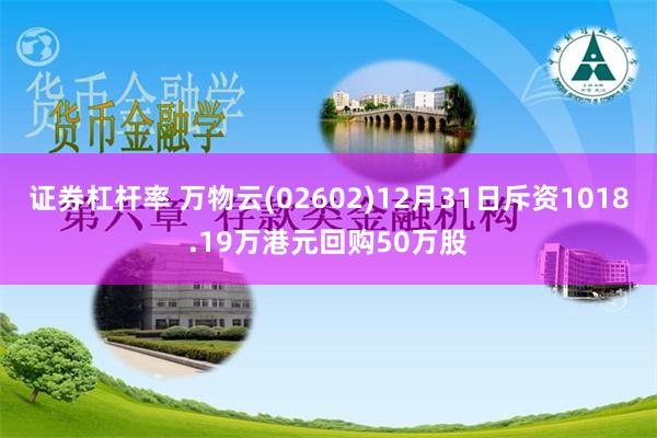 证券杠杆率 万物云(02602)12月31日斥资1018.19万港元回购50万股