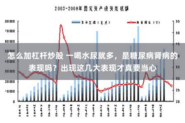 怎么加杠杆炒股 一喝水尿就多，是糖尿病肾病的表现吗？出现这几大表现才真要当心