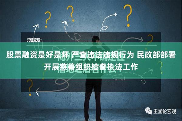 股票融资是好是坏 严查违法违规行为 民政部部署开展慈善组织检查执法工作