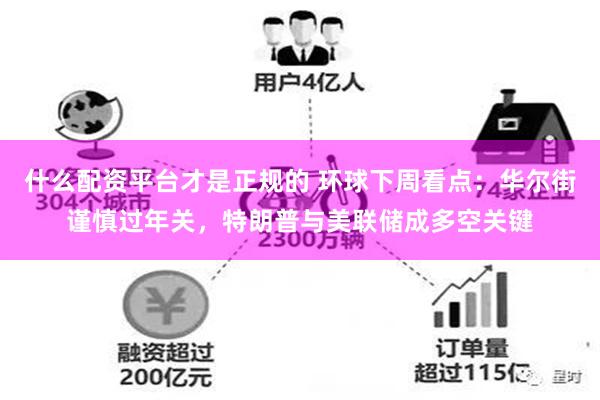 什么配资平台才是正规的 环球下周看点：华尔街谨慎过年关，特朗普与美联储成多空关键