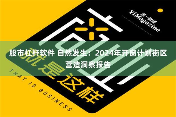 股市杠杆软件 自然发生：2024年开窗计划街区营造洞察报告