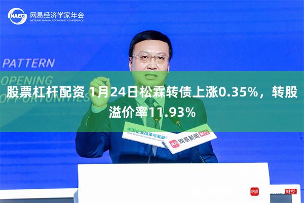 股票杠杆配资 1月24日松霖转债上涨0.35%，转股溢价率11.93%