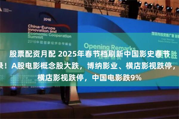 股票配资月配 2025年春节档刷新中国影史春节档观影人次纪录！A股电影概念股大跌，博纳影业、横店影视跌停，中国电影跌9%